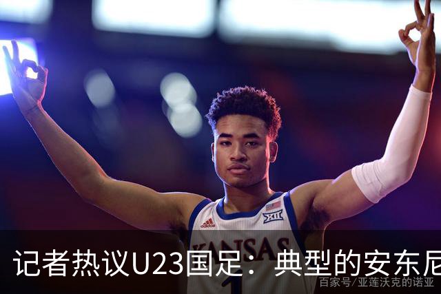 记者热议U23国足：典型的安东尼奥式胜利 吴曦等超龄球员表现出色